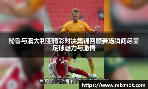秘鲁与澳大利亚精彩对决集锦回顾赛场瞬间尽显足球魅力与激情