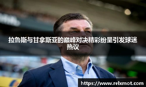 拉鲁斯与甘拿斯亚的巅峰对决精彩纷呈引发球迷热议